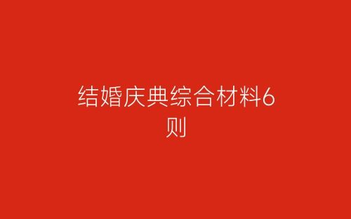 结婚庆典综合材料6则-春林公文网