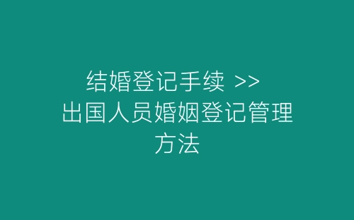 结婚登记手续 >> 出国人员婚姻登记管理方法-春林公文网