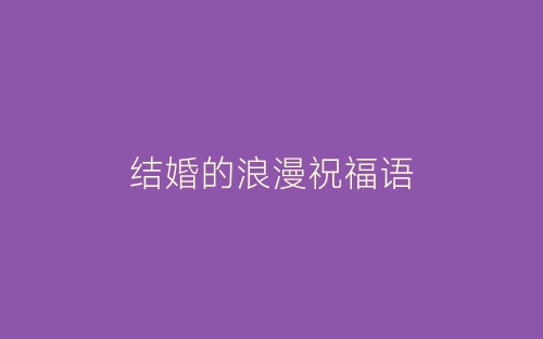 结婚的浪漫祝福语-春林公文网