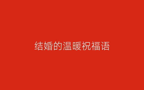 结婚的温暖祝福语-春林公文网