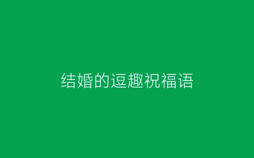 结婚的逗趣祝福语-春林公文网