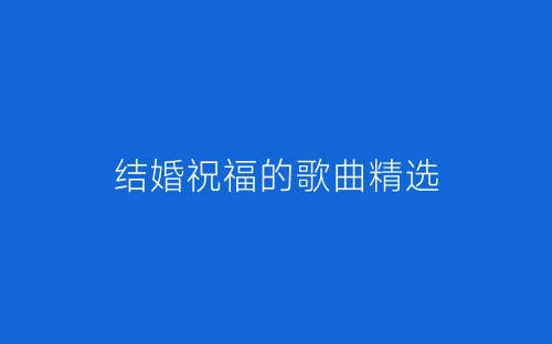结婚祝福的歌曲精选-春林公文网