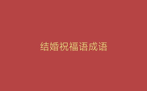 结婚祝福语成语-春林公文网