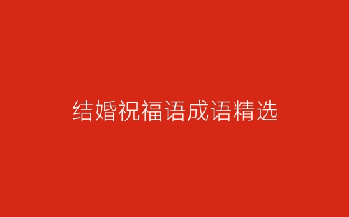 结婚祝福语成语精选-春林公文网