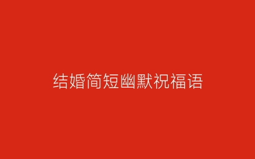结婚简短幽默祝福语-春林公文网