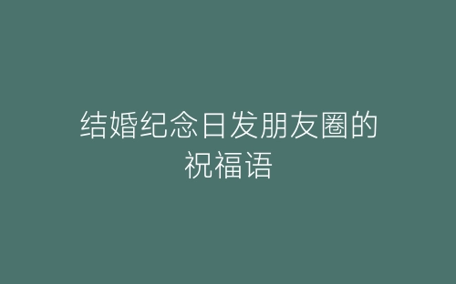 结婚纪念日发朋友圈的祝福语-春林公文网
