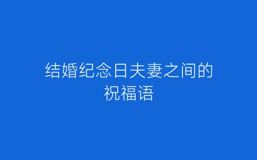 结婚纪念日夫妻之间的祝福语-春林公文网