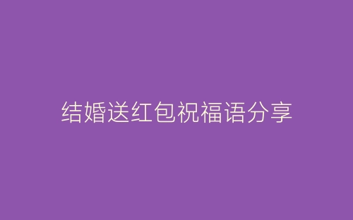 结婚送红包祝福语分享-春林公文网