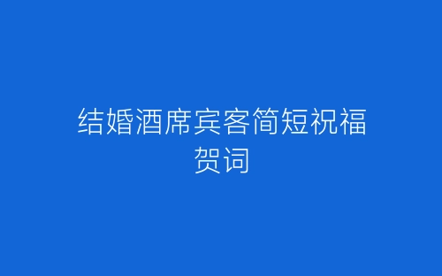 结婚酒席宾客简短祝福贺词-春林公文网