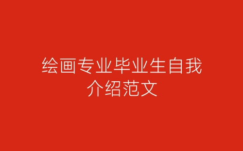 绘画专业毕业生自我介绍范文-春林公文网