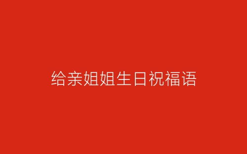 给亲姐姐生日祝福语-春林公文网