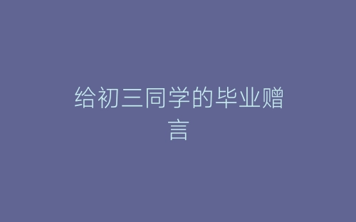 给初三同学的毕业赠言-春林公文网