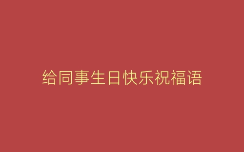 给同事生日快乐祝福语-春林公文网