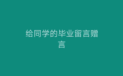 给同学的毕业留言赠言-春林公文网