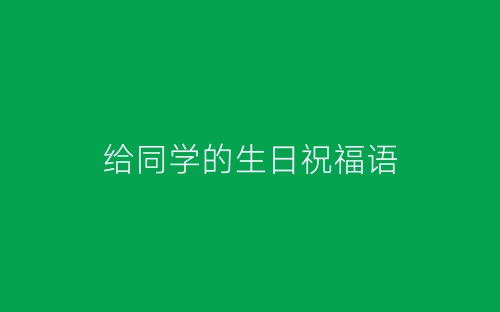 给同学的生日祝福语-春林公文网