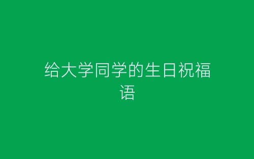 给大学同学的生日祝福语-春林公文网