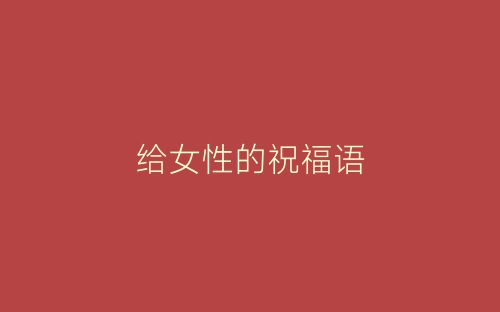 给女性的祝福语-春林公文网