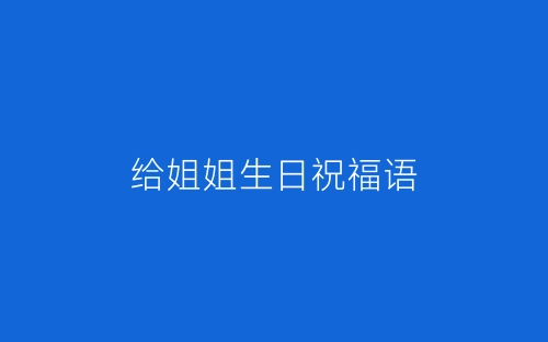 给姐姐生日祝福语-春林公文网