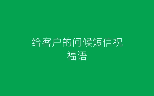 给客户的问候短信祝福语-春林公文网