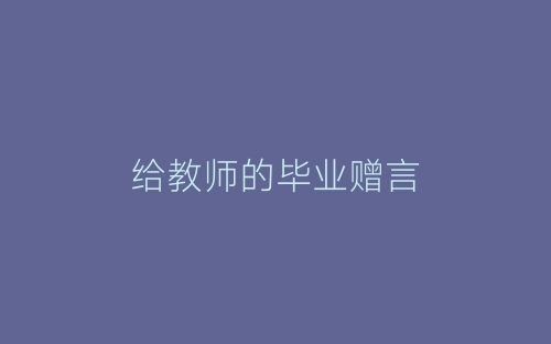给教师的毕业赠言-春林公文网