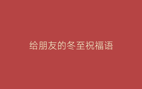 给朋友的冬至祝福语-春林公文网