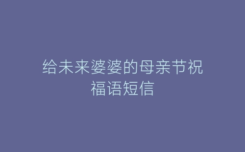 给未来婆婆的母亲节祝福语短信-春林公文网
