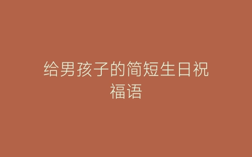 给男孩子的简短生日祝福语-春林公文网
