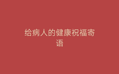 给病人的健康祝福寄语-春林公文网
