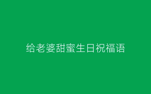给老婆甜蜜生日祝福语-春林公文网