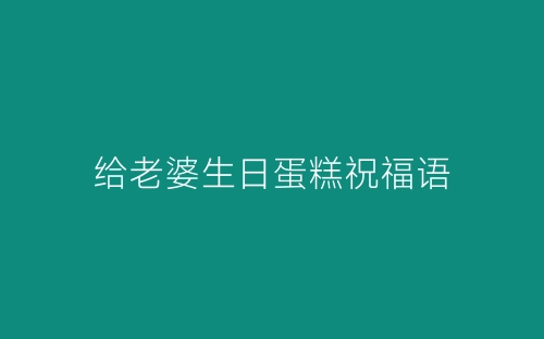 给老婆生日蛋糕祝福语-春林公文网