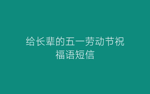 给长辈的五一劳动节祝福语短信-春林公文网
