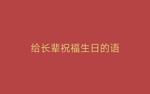 给长辈祝福生日的语-春林公文网