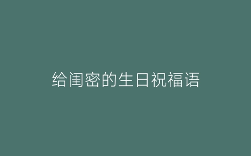 给闺密的生日祝福语-春林公文网