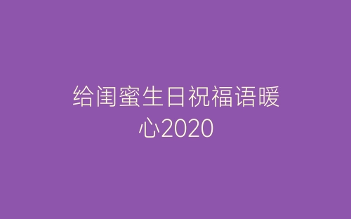 给闺蜜生日祝福语暖心2020-春林公文网