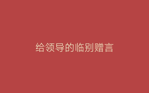 给领导的临别赠言-春林公文网