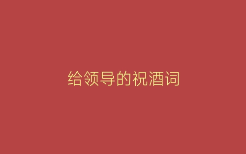 给领导的祝酒词-春林公文网