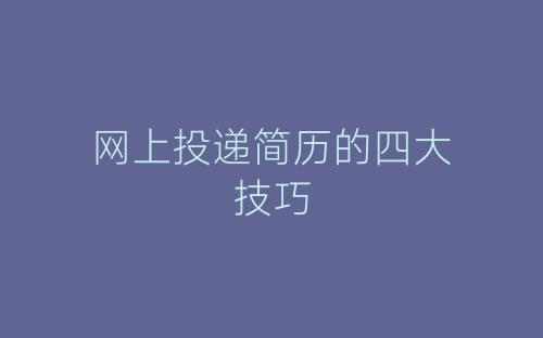 网上投递简历的四大技巧-春林公文网