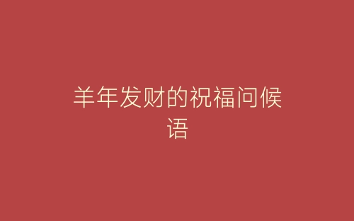 羊年发财的祝福问候语-春林公文网