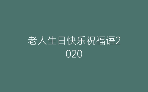 老人生日快乐祝福语2020-春林公文网