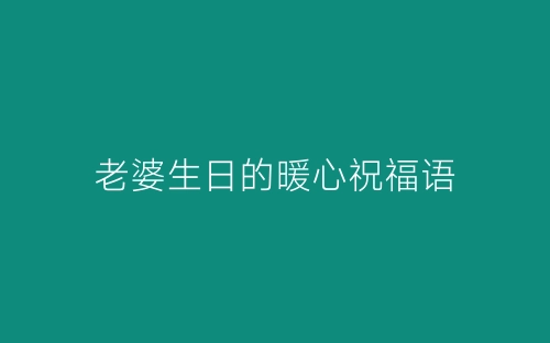 老婆生日的暖心祝福语-春林公文网