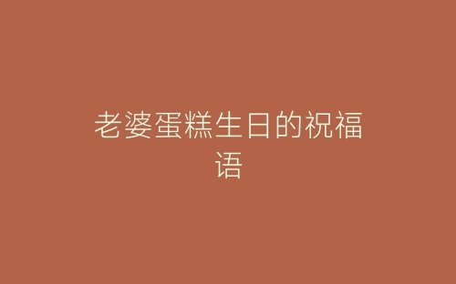老婆蛋糕生日的祝福语-春林公文网