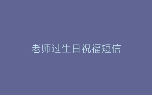 老师过生日祝福短信-春林公文网