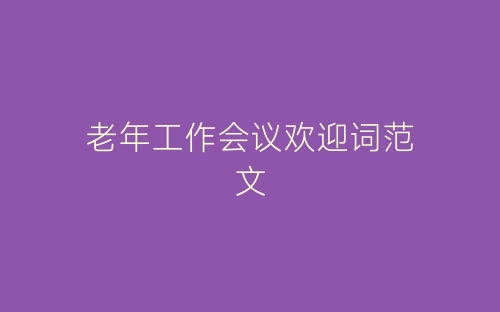 老年工作会议欢迎词范文-春林公文网
