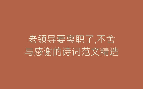 老领导要离职了,不舍与感谢的诗词范文精选-春林公文网