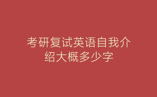 考研复试英语自我介绍大概多少字-春林公文网