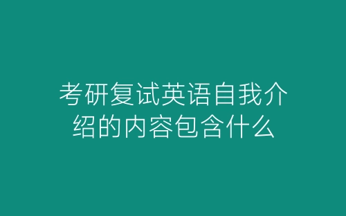 考研复试英语自我介绍的内容包含什么-春林公文网