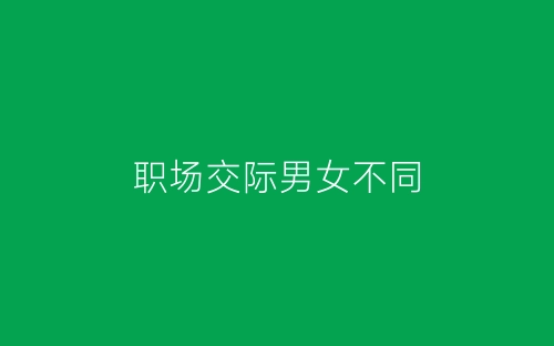 职场交际男女不同-春林公文网