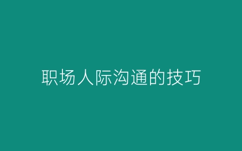 职场人际沟通的技巧-春林公文网