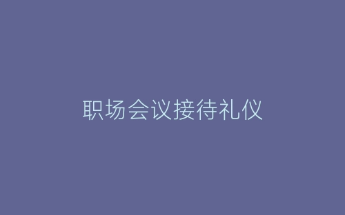 职场会议接待礼仪-春林公文网