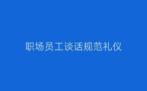 职场员工谈话规范礼仪-春林公文网